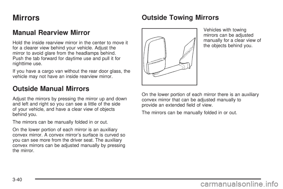 GMC SAVANA PASSENGER 2010 Owners Manual Mirrors
Manual Rearview Mirror
Hold the inside rearview mirror in the center to move it
for a clearer view behind your vehicle. Adjust the
mirror to avoid glare from the headlamps behind.
Push the tab GMC SAVANA PASSENGER 2010 Owners Manual Mirrors
Manual Rearview Mirror
Hold the inside rearview mirror in the center to move it
for a clearer view behind your vehicle. Adjust the
mirror to avoid glare from the headlamps behind.
Push the tab