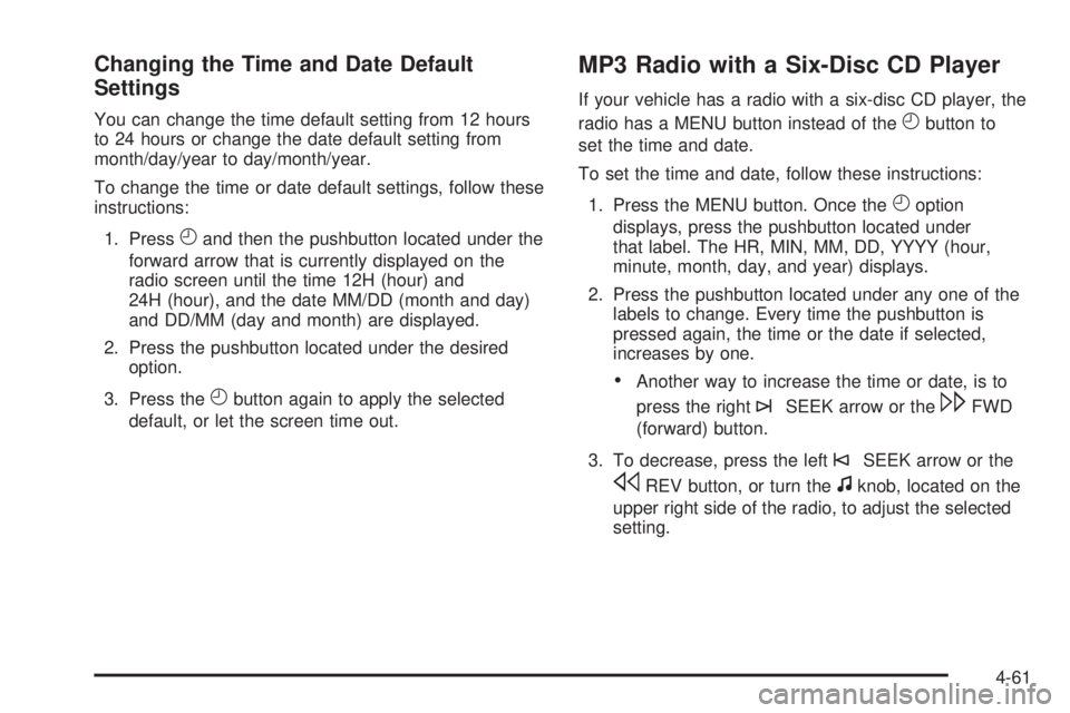 GMC SAVANA PASSENGER 2010 Owners Manual Changing the Time and Date Default
Settings
You can change the time default setting from 12 hours
to 24 hours or change the date default setting from
month/day/year to day/month/year.
To change the ti GMC SAVANA PASSENGER 2010 Owners Manual Changing the Time and Date Default
Settings
You can change the time default setting from 12 hours
to 24 hours or change the date default setting from
month/day/year to day/month/year.
To change the ti