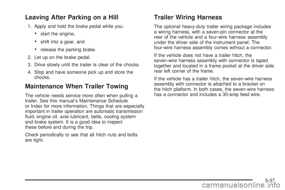 GMC SAVANA PASSENGER 2010 Owners Manual Leaving After Parking on a Hill
1. Apply and hold the brake pedal while you:
•start the engine,
•shift into a gear, and
•release the parking brake.
2. Let up on the brake pedal.
3. Drive slowly GMC SAVANA PASSENGER 2010 Owners Manual Leaving After Parking on a Hill
1. Apply and hold the brake pedal while you:
•start the engine,
•shift into a gear, and
•release the parking brake.
2. Let up on the brake pedal.
3. Drive slowly