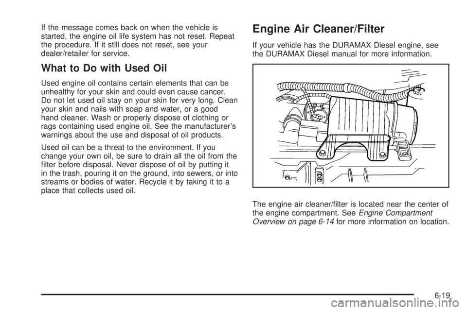 GMC SAVANA PASSENGER 2010  Owners Manual If the message comes back on when the vehicle is
started, the engine oil life system has not reset. Repeat
the procedure. If it still does not reset, see your
dealer/retailer for service.
What to Do w