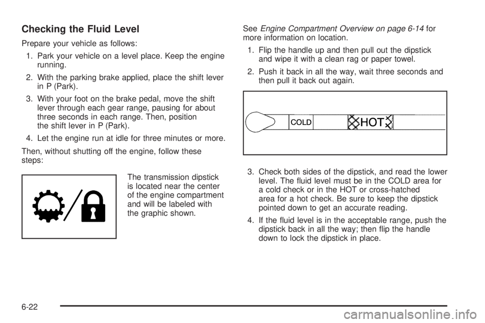 GMC SAVANA PASSENGER 2010 Owners Manual Checking the Fluid Level
Prepare your vehicle as follows:
1. Park your vehicle on a level place. Keep the engine
running.
2. With the parking brake applied, place the shift lever
in P (Park).
3. With GMC SAVANA PASSENGER 2010 Owners Manual Checking the Fluid Level
Prepare your vehicle as follows:
1. Park your vehicle on a level place. Keep the engine
running.
2. With the parking brake applied, place the shift lever
in P (Park).
3. With
