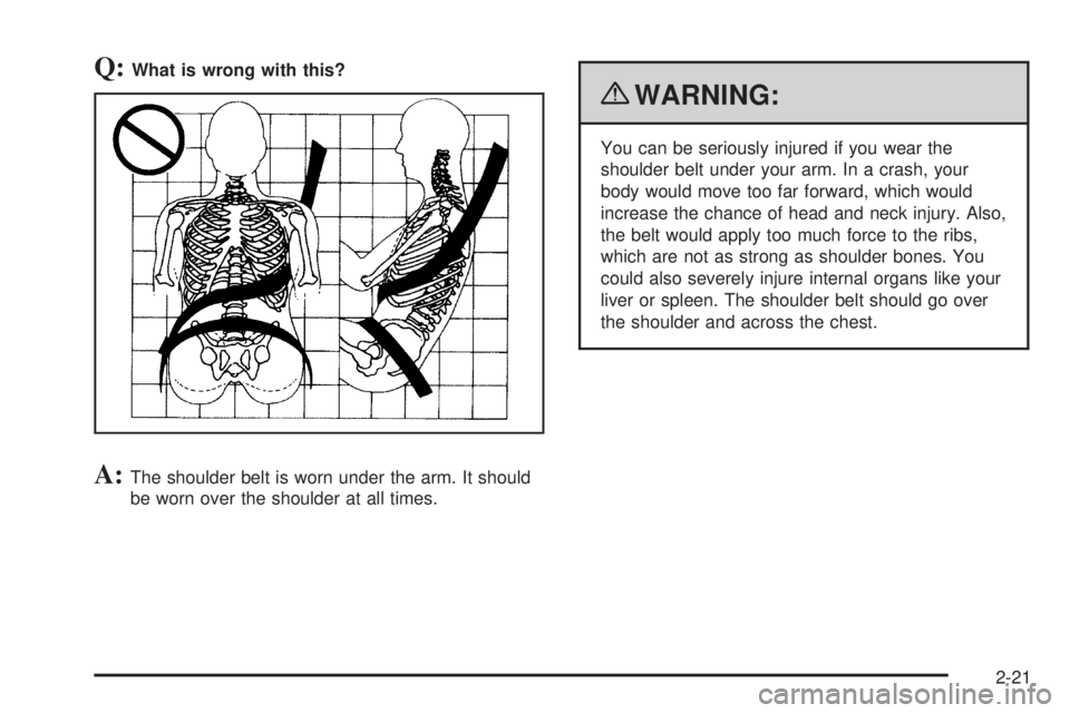 GMC SAVANA PASSENGER 2010 Service Manual Q:What is wrong with this?
A:The shoulder belt is worn under the arm. It should
be worn over the shoulder at all times.
{WARNING:
You can be seriously injured if you wear the
shoulder belt under your 