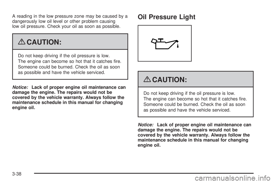 GMC SAVANA PASSENGER 2009 Owners Manual A reading in the low pressure zone may be caused by a
dangerously low oil level or other problem causing
low oil pressure. Check your oil as soon as possible.
{CAUTION:
Do not keep driving if the oil GMC SAVANA PASSENGER 2009 Owners Manual A reading in the low pressure zone may be caused by a
dangerously low oil level or other problem causing
low oil pressure. Check your oil as soon as possible.
{CAUTION:
Do not keep driving if the oil