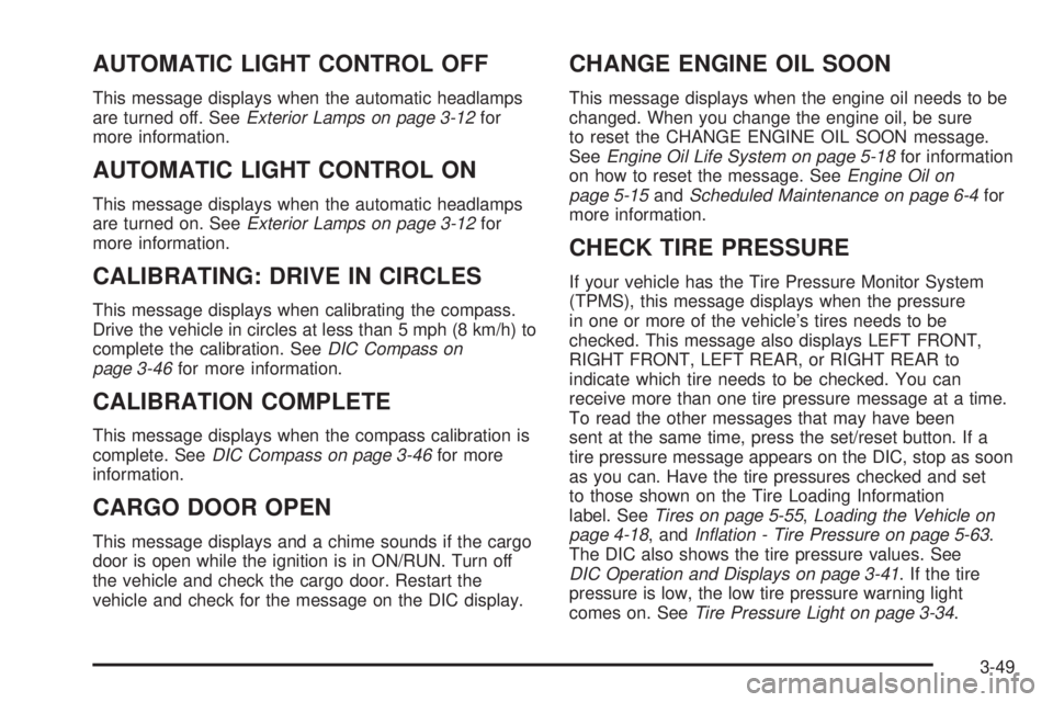 GMC SAVANA PASSENGER 2009 Owners Manual AUTOMATIC LIGHT CONTROL OFF
This message displays when the automatic headlamps
are turned off. SeeExterior Lamps on page 3-12for
more information.
AUTOMATIC LIGHT CONTROL ON
This message displays when GMC SAVANA PASSENGER 2009 Owners Manual AUTOMATIC LIGHT CONTROL OFF
This message displays when the automatic headlamps
are turned off. SeeExterior Lamps on page 3-12for
more information.
AUTOMATIC LIGHT CONTROL ON
This message displays when
