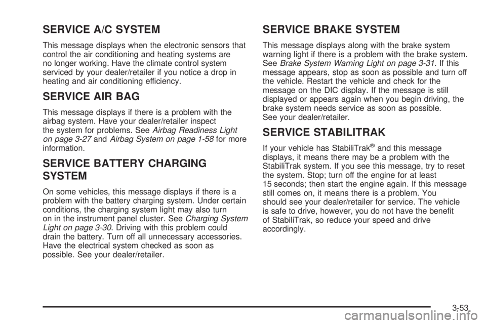 GMC SAVANA PASSENGER 2009 Owners Manual SERVICE A/C SYSTEM
This message displays when the electronic sensors that
control the air conditioning and heating systems are
no longer working. Have the climate control system
serviced by your deale GMC SAVANA PASSENGER 2009 Owners Manual SERVICE A/C SYSTEM
This message displays when the electronic sensors that
control the air conditioning and heating systems are
no longer working. Have the climate control system
serviced by your deale