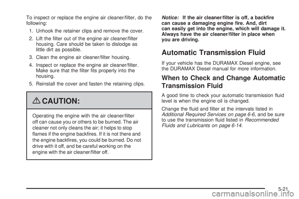 GMC SAVANA PASSENGER 2009 Owners Manual To inspect or replace the engine air cleaner/filter, do the
following:
1. Unhook the retainer clips and remove the cover.
2. Lift the filter out of the engine air cleaner/filter
housing. Care shoul GMC SAVANA PASSENGER 2009 Owners Manual To inspect or replace the engine air cleaner/filter, do the
following:
1. Unhook the retainer clips and remove the cover.
2. Lift the filter out of the engine air cleaner/filter
housing. Care shoul