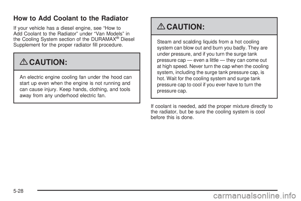 GMC SAVANA PASSENGER 2009 Owners Manual How to Add Coolant to the Radiator
If your vehicle has a diesel engine, see “How to
Add Coolant to the Radiator” under “Van Models” in
the Cooling System section of the DURAMAX
®Diesel
Supple GMC SAVANA PASSENGER 2009 Owners Manual How to Add Coolant to the Radiator
If your vehicle has a diesel engine, see “How to
Add Coolant to the Radiator” under “Van Models” in
the Cooling System section of the DURAMAX
®Diesel
Supple