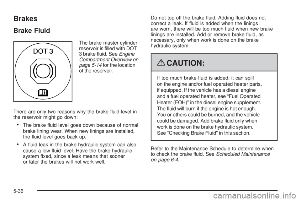 GMC SAVANA PASSENGER 2009 Owners Manual Brakes
Brake Fluid
The brake master cylinder
reservoir is filled with DOT
3 brake fluid. SeeEngine
Compartment Overview on
page 5-14for the location
of the reservoir.
There are only two reasons why GMC SAVANA PASSENGER 2009 Owners Manual Brakes
Brake Fluid
The brake master cylinder
reservoir is filled with DOT
3 brake fluid. SeeEngine
Compartment Overview on
page 5-14for the location
of the reservoir.
There are only two reasons why
