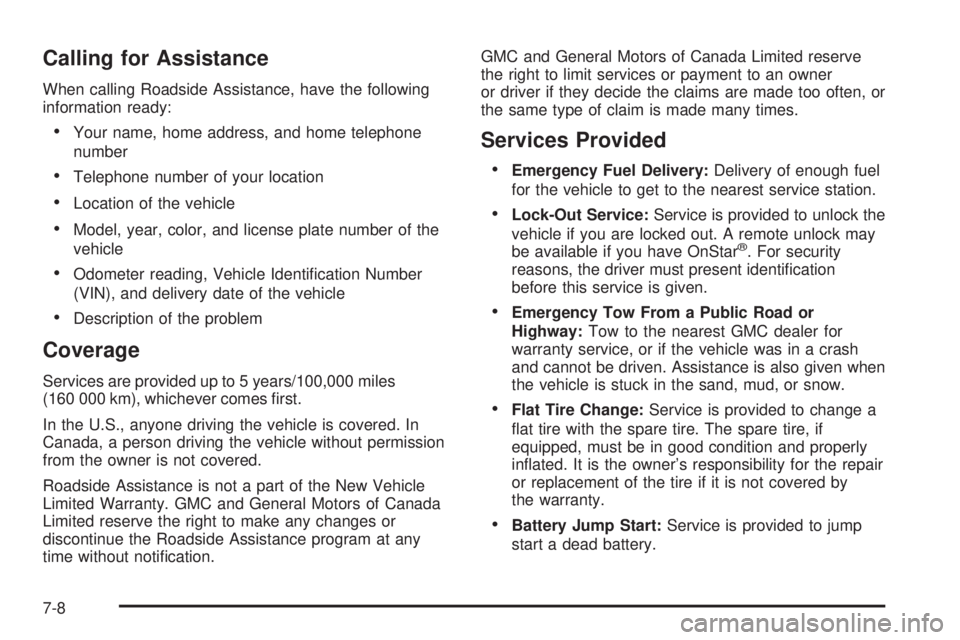 GMC SAVANA PASSENGER 2009 Owners Manual Calling for Assistance
When calling Roadside Assistance, have the following
information ready:
•Your name, home address, and home telephone
number
•Telephone number of your location
•Location of GMC SAVANA PASSENGER 2009 Owners Manual Calling for Assistance
When calling Roadside Assistance, have the following
information ready:
•Your name, home address, and home telephone
number
•Telephone number of your location
•Location of
