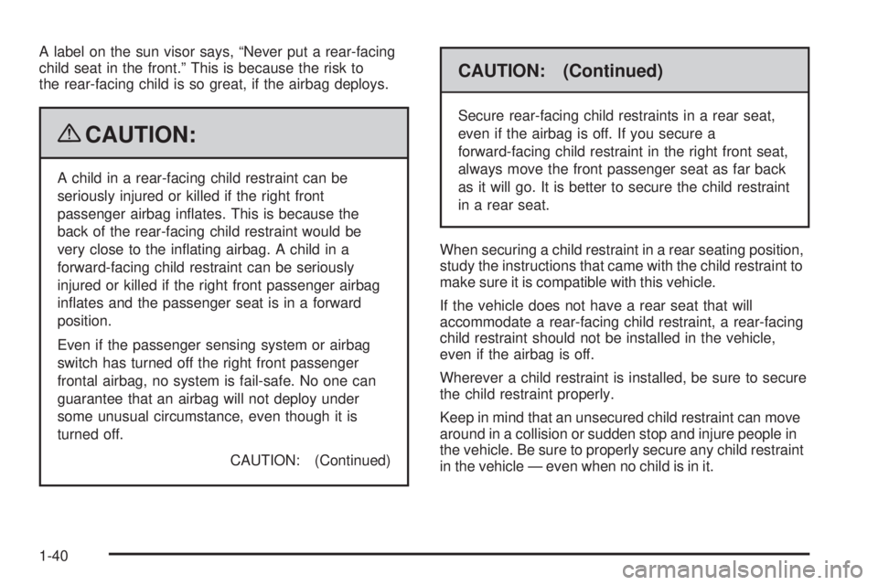 GMC SAVANA PASSENGER 2009 Service Manual A label on the sun visor says, “Never put a rear-facing
child seat in the front.” This is because the risk to
the rear-facing child is so great, if the airbag deploys.
{CAUTION:
A child in a rear-
