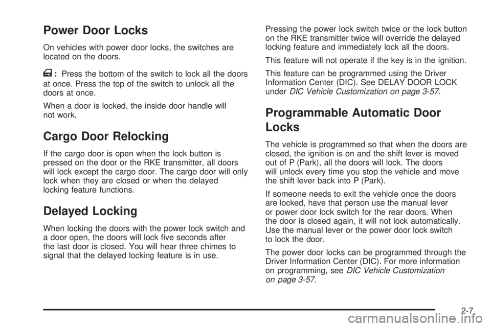 GMC SAVANA PASSENGER 2009 Owners Manual Power Door Locks
On vehicles with power door locks, the switches are
located on the doors.
T:Press the bottom of the switch to lock all the doors
at once. Press the top of the switch to unlock all the GMC SAVANA PASSENGER 2009 Owners Manual Power Door Locks
On vehicles with power door locks, the switches are
located on the doors.
T:Press the bottom of the switch to lock all the doors
at once. Press the top of the switch to unlock all the