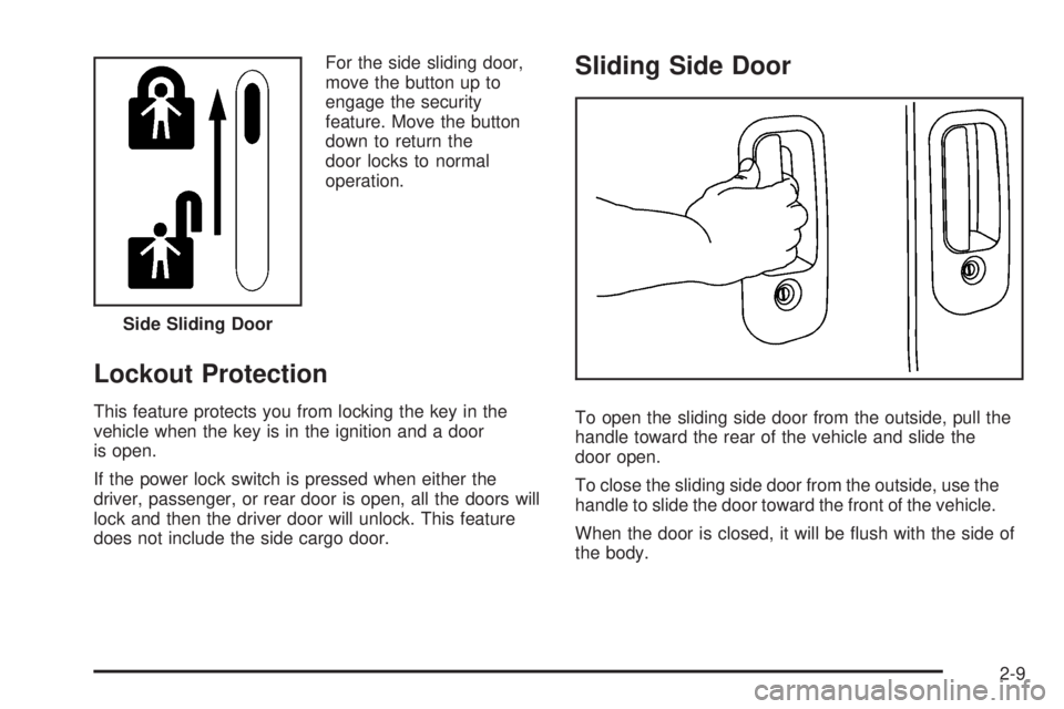GMC SAVANA PASSENGER 2009 Owners Manual For the side sliding door,
move the button up to
engage the security
feature. Move the button
down to return the
door locks to normal
operation.
Lockout Protection
This feature protects you from locki GMC SAVANA PASSENGER 2009 Owners Manual For the side sliding door,
move the button up to
engage the security
feature. Move the button
down to return the
door locks to normal
operation.
Lockout Protection
This feature protects you from locki