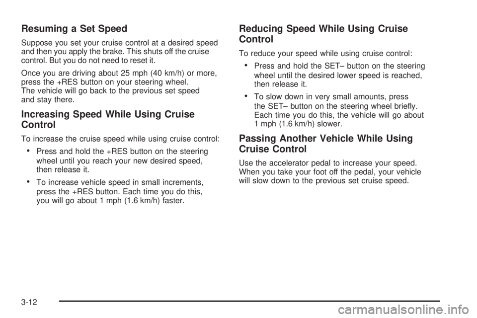 GMC SAVANA PASSENGER 2008 Owners Manual Resuming a Set Speed
Suppose you set your cruise control at a desired speed
and then you apply the brake. This shuts off the cruise
control. But you do not need to reset it.
Once you are driving about GMC SAVANA PASSENGER 2008 Owners Manual Resuming a Set Speed
Suppose you set your cruise control at a desired speed
and then you apply the brake. This shuts off the cruise
control. But you do not need to reset it.
Once you are driving about