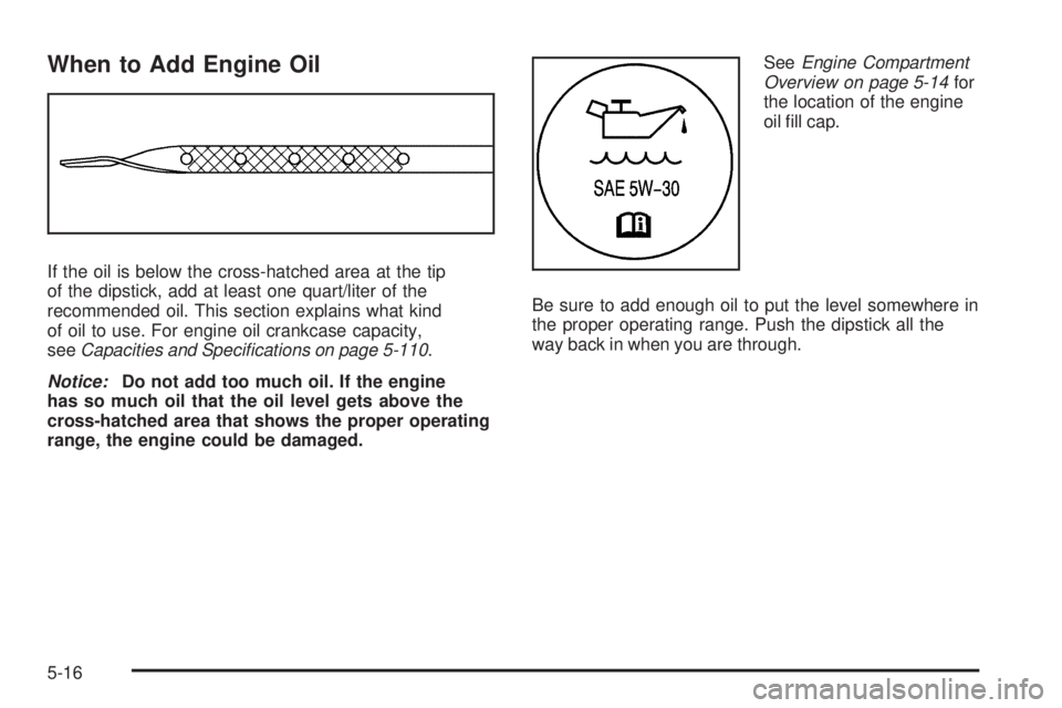 GMC SAVANA PASSENGER 2008  Owners Manual When to Add Engine Oil
If the oil is below the cross-hatched area at the tip
of the dipstick, add at least one quart/liter of the
recommended oil. This section explains what kind
of oil to use. For en