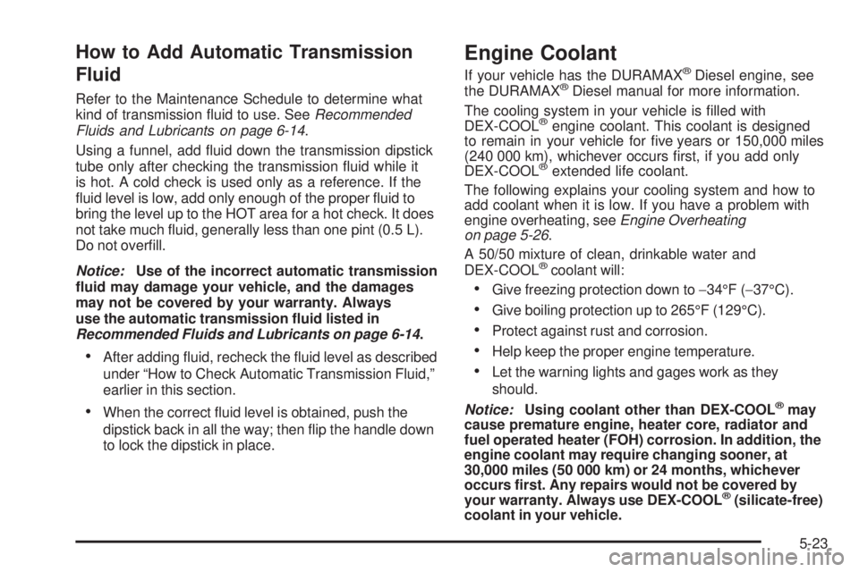 GMC SAVANA PASSENGER 2008 Owners Manual How to Add Automatic Transmission
Fluid
Refer to the Maintenance Schedule to determine what
kind of transmission fluid to use. SeeRecommended
Fluids and Lubricants on page 6-14.
Using a funnel, add GMC SAVANA PASSENGER 2008 Owners Manual How to Add Automatic Transmission
Fluid
Refer to the Maintenance Schedule to determine what
kind of transmission fluid to use. SeeRecommended
Fluids and Lubricants on page 6-14.
Using a funnel, add