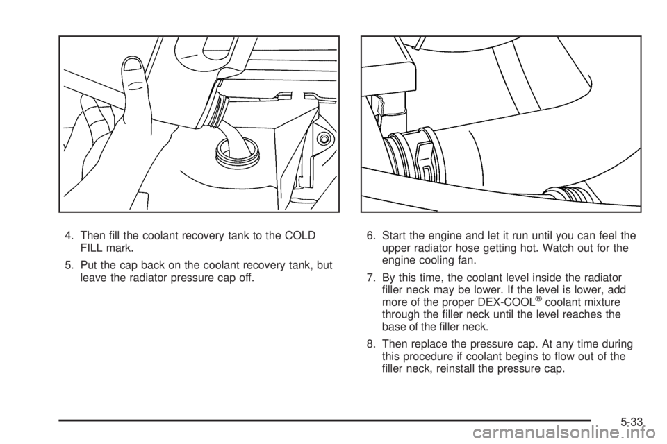 GMC SAVANA PASSENGER 2008 Owners Manual 4. Then fill the coolant recovery tank to the COLD
FILL mark.
5. Put the cap back on the coolant recovery tank, but
leave the radiator pressure cap off.6. Start the engine and let it run until you ca GMC SAVANA PASSENGER 2008 Owners Manual 4. Then fill the coolant recovery tank to the COLD
FILL mark.
5. Put the cap back on the coolant recovery tank, but
leave the radiator pressure cap off.6. Start the engine and let it run until you ca