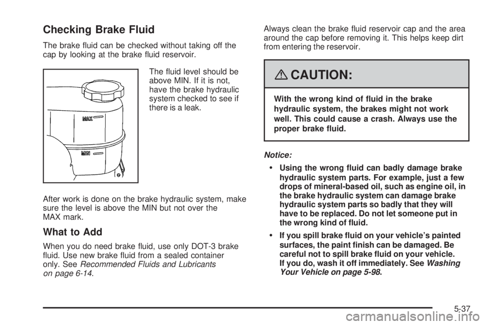 GMC SAVANA PASSENGER 2008 Owners Manual Checking Brake Fluid
The brake fluid can be checked without taking off the
cap by looking at the brake fluid reservoir.
The fluid level should be
above MIN. If it is not,
have the brake hydraulic
s GMC SAVANA PASSENGER 2008 Owners Manual Checking Brake Fluid
The brake fluid can be checked without taking off the
cap by looking at the brake fluid reservoir.
The fluid level should be
above MIN. If it is not,
have the brake hydraulic
s