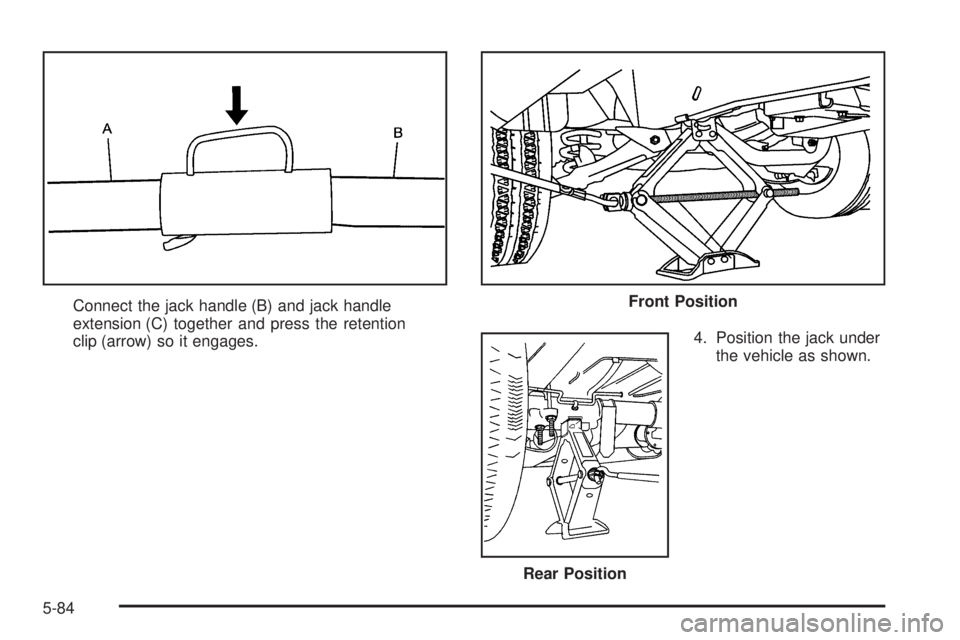 GMC SAVANA PASSENGER 2008  Owners Manual Connect the jack handle (B) and jack handle
extension (C) together and press the retention
clip (arrow) so it engages.4. Position the jack under
the vehicle as shown.Front Position
Rear Position
5-84 