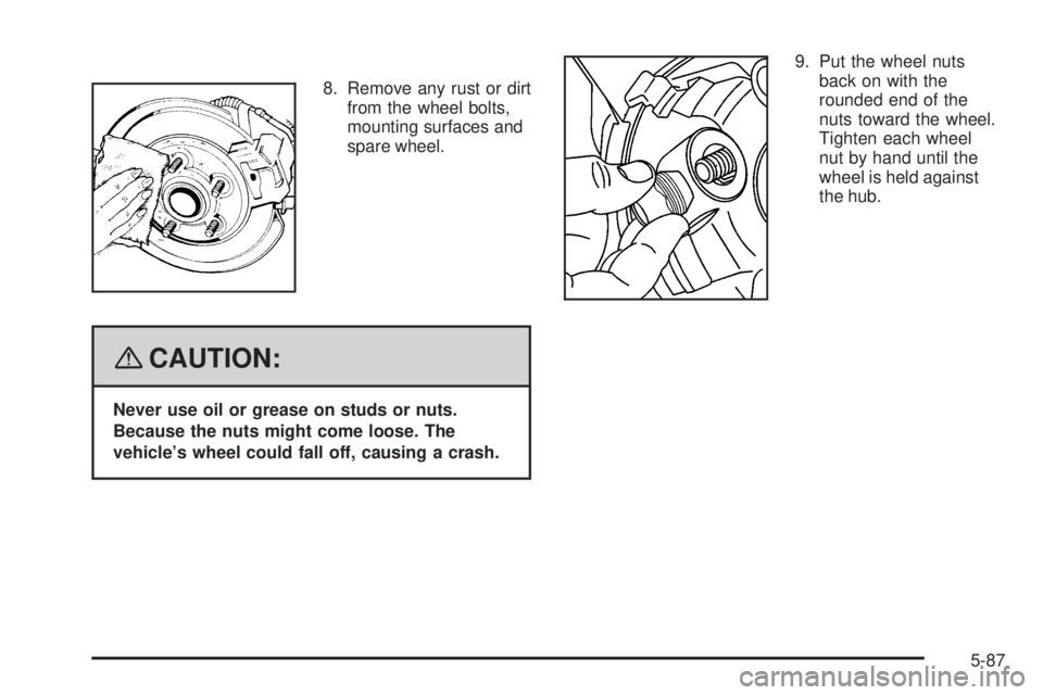 GMC SAVANA PASSENGER 2008  Owners Manual 8. Remove any rust or dirt
from the wheel bolts,
mounting surfaces and
spare wheel.
{CAUTION:
Never use oil or grease on studs or nuts.
Because the nuts might come loose. The
vehicle’s wheel could f