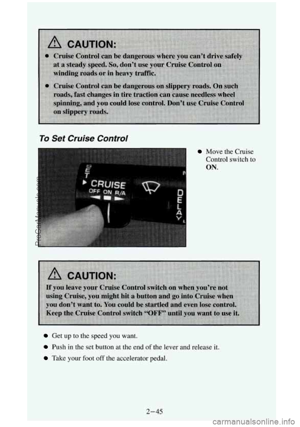 GMC SIERRA 1994 Owners Manual To Set Cruise Control
Move the Cruise
Control switch
to
ON.
Get up to the speed you want.
Push in the set button at the end of the lever and release it.
Take your foot off the accel GMC SIERRA 1994 Owners Manual To Set Cruise Control
Move the Cruise
Control switch
to
ON.
Get up to the speed you want.
Push in the set button at the end of the lever and release it.
Take your foot off the accel