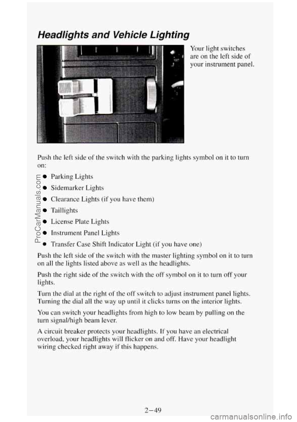 GMC SIERRA 1994 Owners Manual Headlights and Vehicle Lighting
Your light switches
are on
the left side of
your instrument panel.
Push
the left side of the switch with the parking lights symbol on it to turn
on:
P GMC SIERRA 1994 Owners Manual Headlights and Vehicle Lighting
Your light switches
are on
the left side of
your instrument panel.
Push
the left side of the switch with the parking lights symbol on it to turn
on:
P
