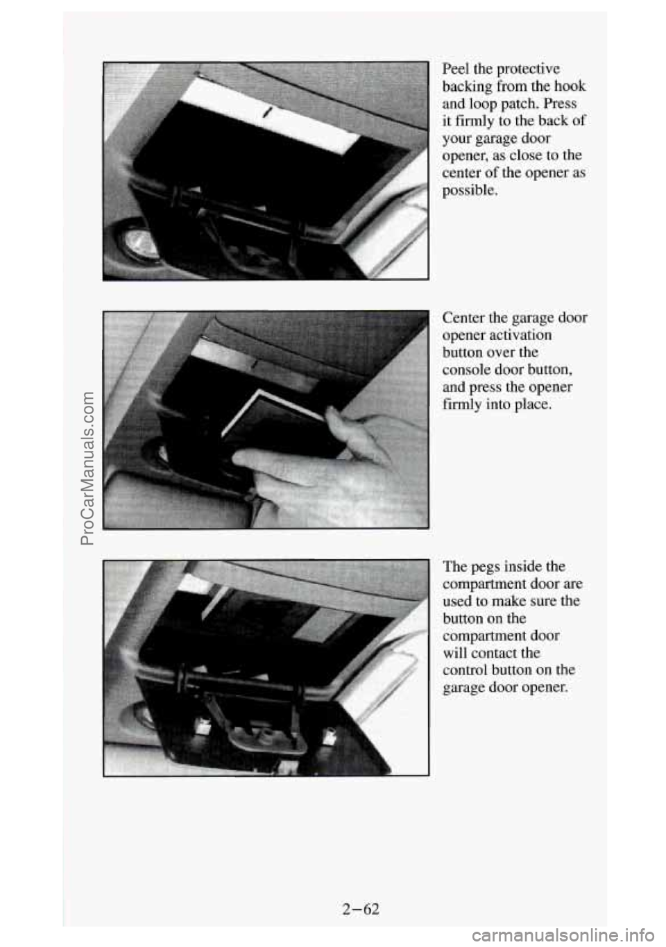 GMC SIERRA 1994  Owners Manual Peel  the  protective 
backing  from  the  hook and  loop  patch.  Press 
it firmly to  the  back of 
your  garage  door 
opener,  as  close  to  the 
center 
of the  opener  as 
possible. 
Center  th