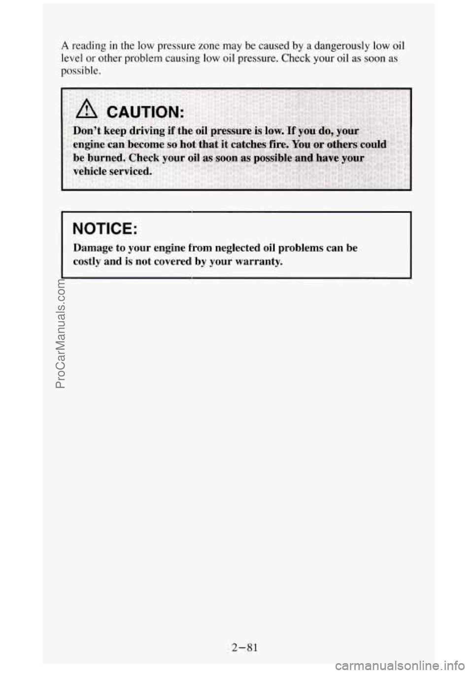 GMC SIERRA 1994  Owners Manual A reading in the low pressure  zone may  be caused by a dangerously low oil 
level 
or other  problem  causing low oil  pressure.  Check  your  oil as soon as 
possible. 
NOTICE: 
Damage  to your  eng