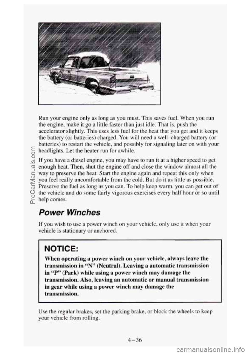 GMC SIERRA 1994 Owners Manual I
Run your engine only as long as you must. This saves fuel. When you run
the engine, make it go a little faster than just idle. That is, push the
accelerator slightly. This uses less f GMC SIERRA 1994 Owners Manual I
Run your engine only as long as you must. This saves fuel. When you run
the engine, make it go a little faster than just idle. That is, push the
accelerator slightly. This uses less f