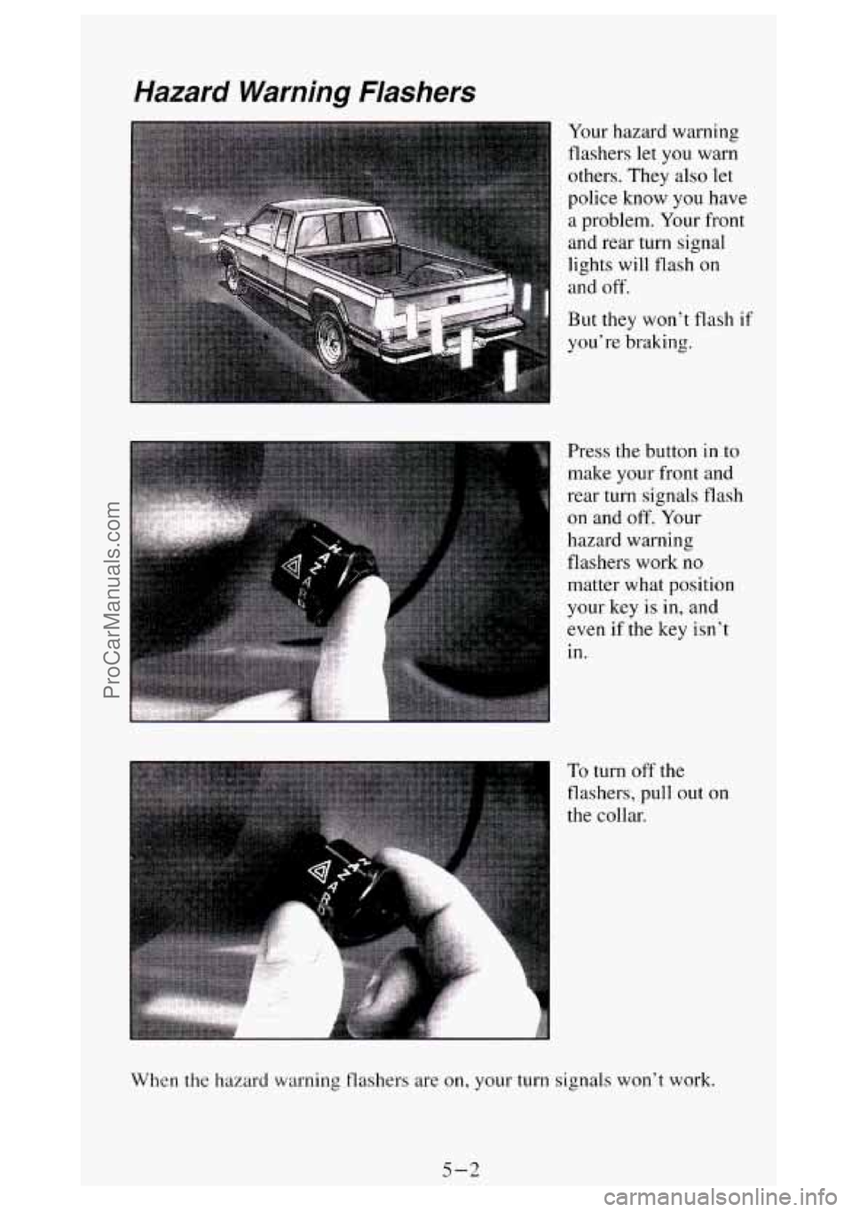 GMC SIERRA 1994 Owners Manual Hazard Warning Flashers
Your hazard warning
flashers let
you warn
others. They also let
police know you have
a problem. Your front
and rear turn signal
lights will
flash on
and of GMC SIERRA 1994 Owners Manual Hazard Warning Flashers
Your hazard warning
flashers let
you warn
others. They also let
police know you have
a problem. Your front
and rear turn signal
lights will
flash on
and of
