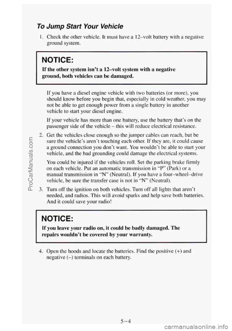 GMC SIERRA 1994 Owners Manual To Jump Start Your Vehicle
1. Check the other vehicle. It must have a 12-volt battery with a negative
ground system.
I NOTICE:
If the other system isn’t a 12-volt system with a nega GMC SIERRA 1994 Owners Manual To Jump Start Your Vehicle
1. Check the other vehicle. It must have a 12-volt battery with a negative
ground system.
I NOTICE:
If the other system isn’t a 12-volt system with a nega