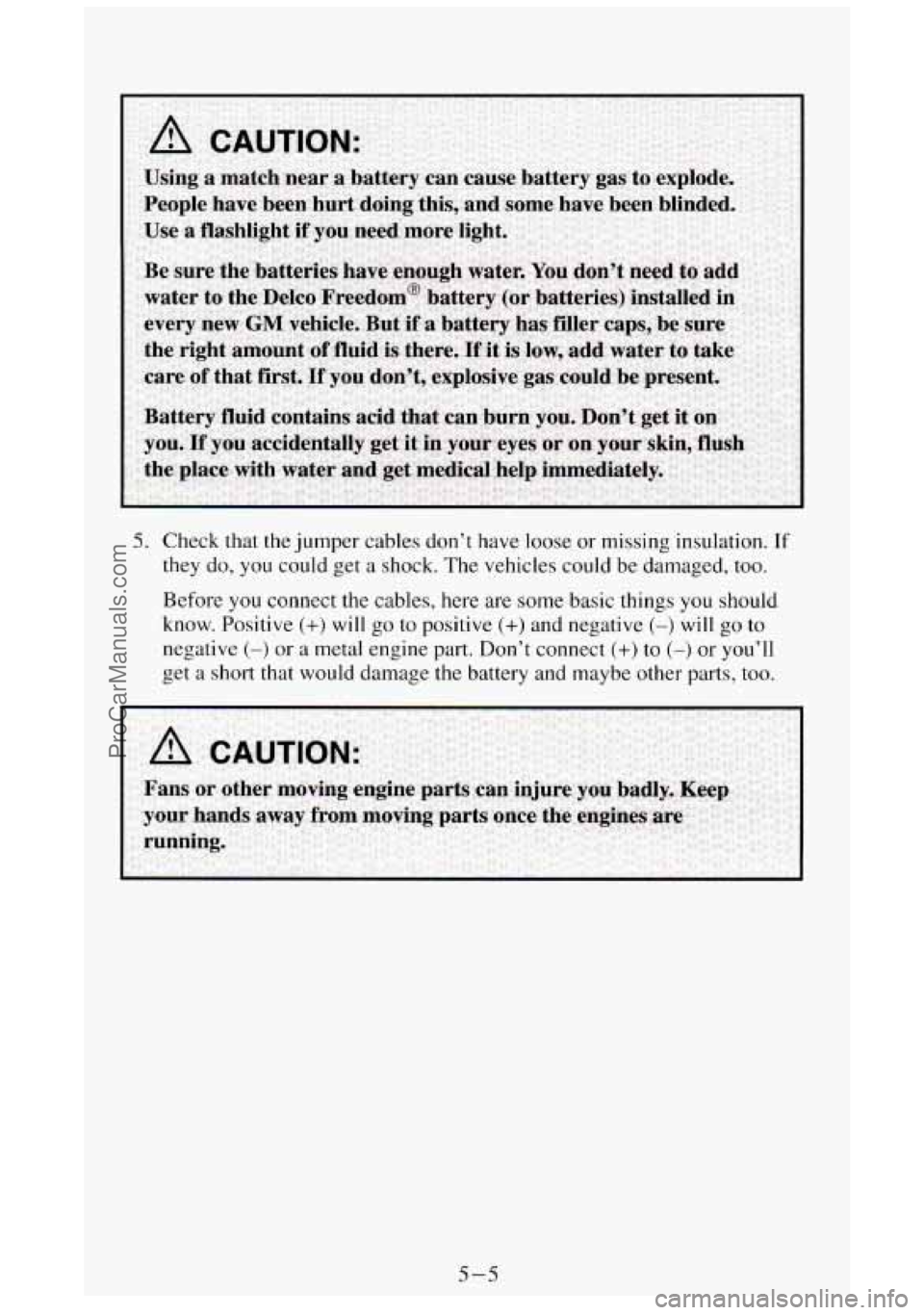 GMC SIERRA 1994 Owners Manual 5. Check that the jumper cables dont have loose or missing insulation. Ir
they do, you could get a shock. The vehicles could be damaged, too.
Before
you connect the cables, here ar GMC SIERRA 1994 Owners Manual 5. Check that the jumper cables dont have loose or missing insulation. Ir
they do, you could get a shock. The vehicles could be damaged, too.
Before
you connect the cables, here ar