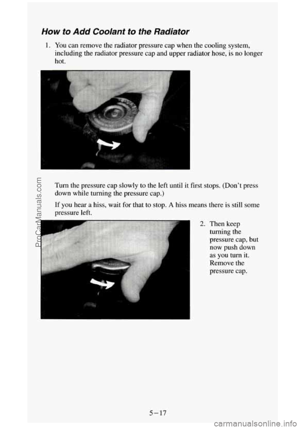 GMC SIERRA 1994  Owners Manual How to Add  Coolant to the Radiator 
1. You can  remove  the  radiator  pressure  cap when  the  cooling  system, 
including  the  radiator  pressure  cap and  upper  radiator  hose,  is no  longer 
h