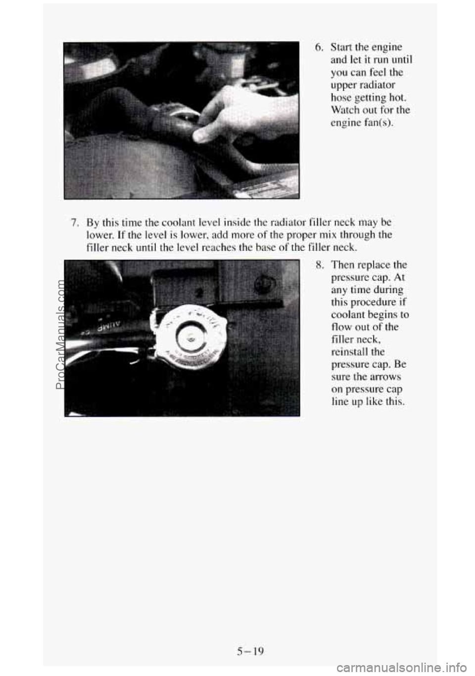 GMC SIERRA 1994  Owners Manual I 6. Start  the  engine 
and let it run 
until 
you  can  feel the 
upper radiator 
hose  getting  hot. 
Watch  out for 
the 
engine  fan(s). 
7. By this time the  coolant level inside  the radiator  