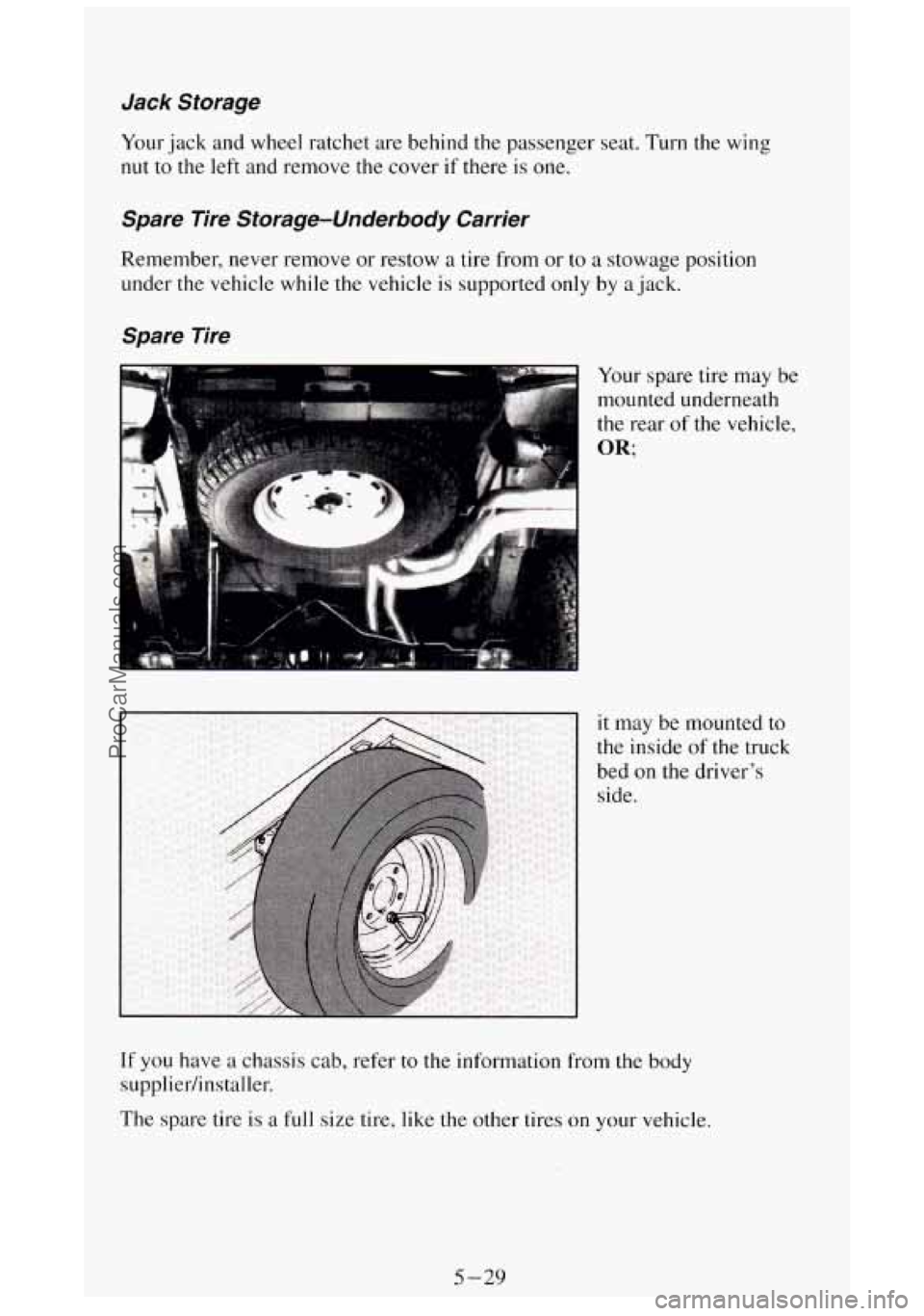 GMC SIERRA 1994  Owners Manual Jack  Storage 
Your jack and wheel  ratchet  are behind the passenger  seat.  Turn the wing 
nut to the left and remove the cover  if there  is one. 
Spare  Tire  Storage-Underbody  Carrier 
Remember,