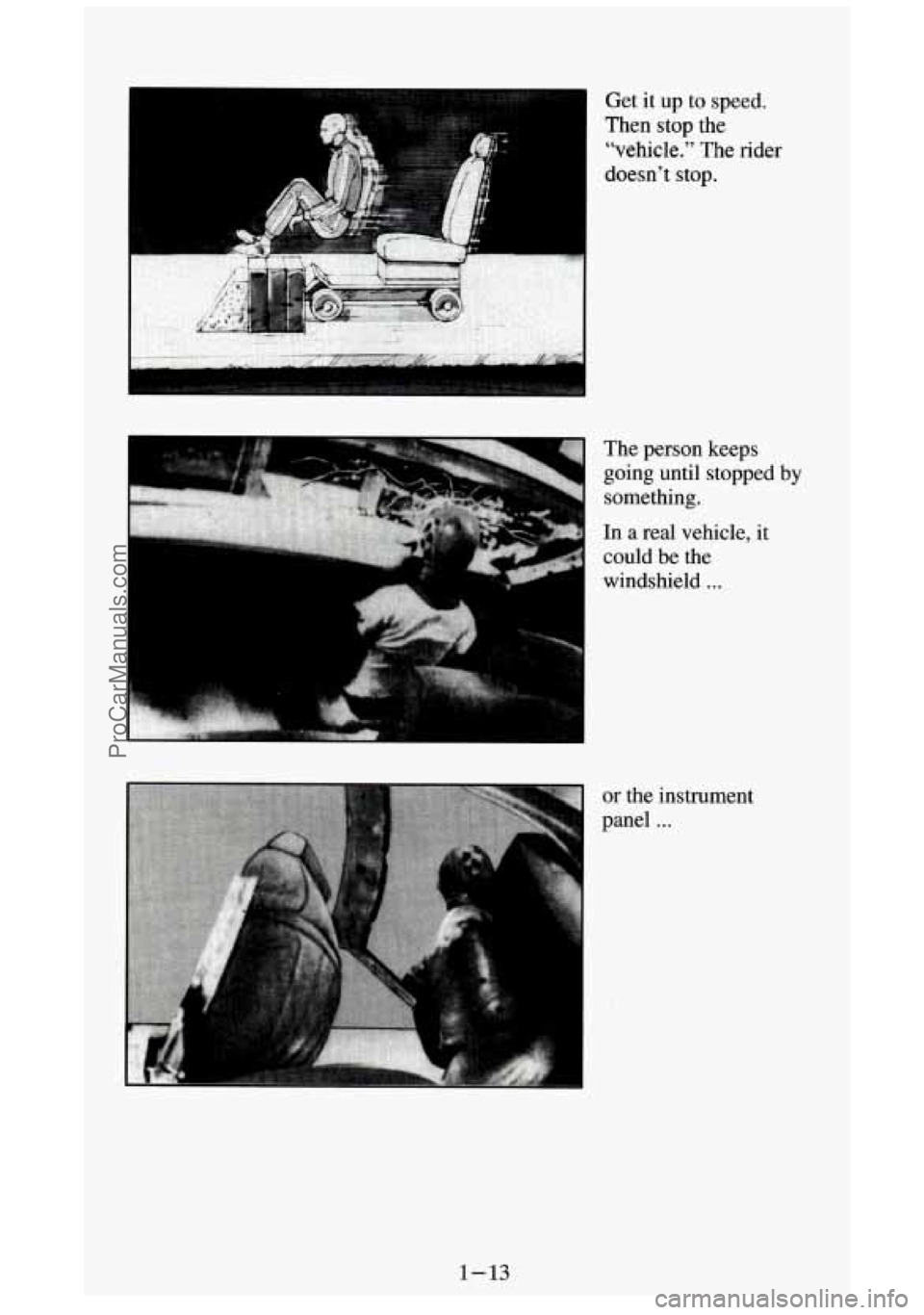 GMC SIERRA 1994 Owners Manual 3 Get it up to speed.
Then
stop the
“vehicle.” The rider
doesn’t
stop.
The person keeps
going until stopped
by
something.
In a real vehicle, it
could be the
windshield
. . . GMC SIERRA 1994 Owners Manual 3 Get it up to speed.
Then
stop the
“vehicle.” The rider
doesn’t
stop.
The person keeps
going until stopped
by
something.
In a real vehicle, it
could be the
windshield
. . .