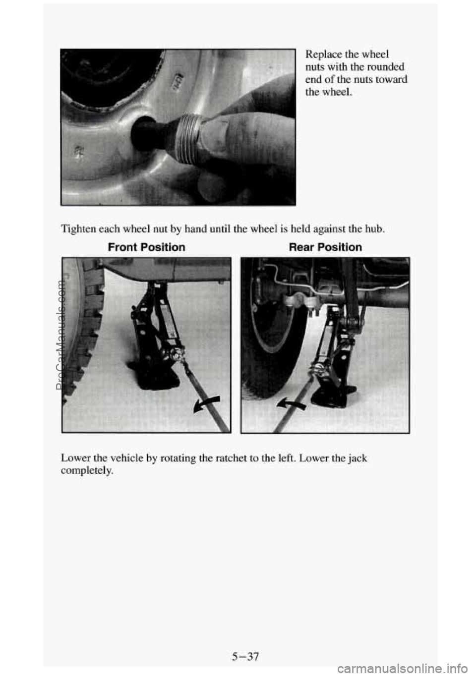 GMC SIERRA 1994  Owners Manual Replace the wheel 
nuts with  the rounded 
end  of the  nuts toward 
the wheel. 
Lower the vehicle by rotating the ratchet  to the left. Lower the  jack 
completely. 
5-37 
ProCarManuals.com 