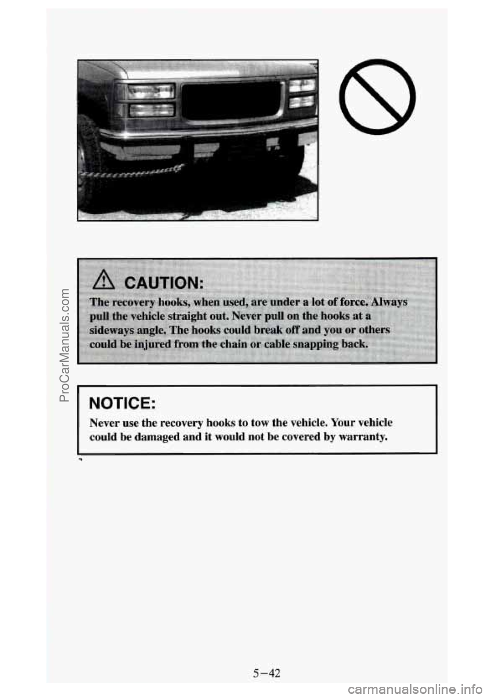 GMC SIERRA 1994  Owners Manual NOTICE: 
I 
Never  use  the  recovery  hooks  to  tow  the  vehicle.  Your  vehicle \
could  be  damaged  and  it would  not  be  covered  by  warranty. 
5-42 
ProCarManuals.com 