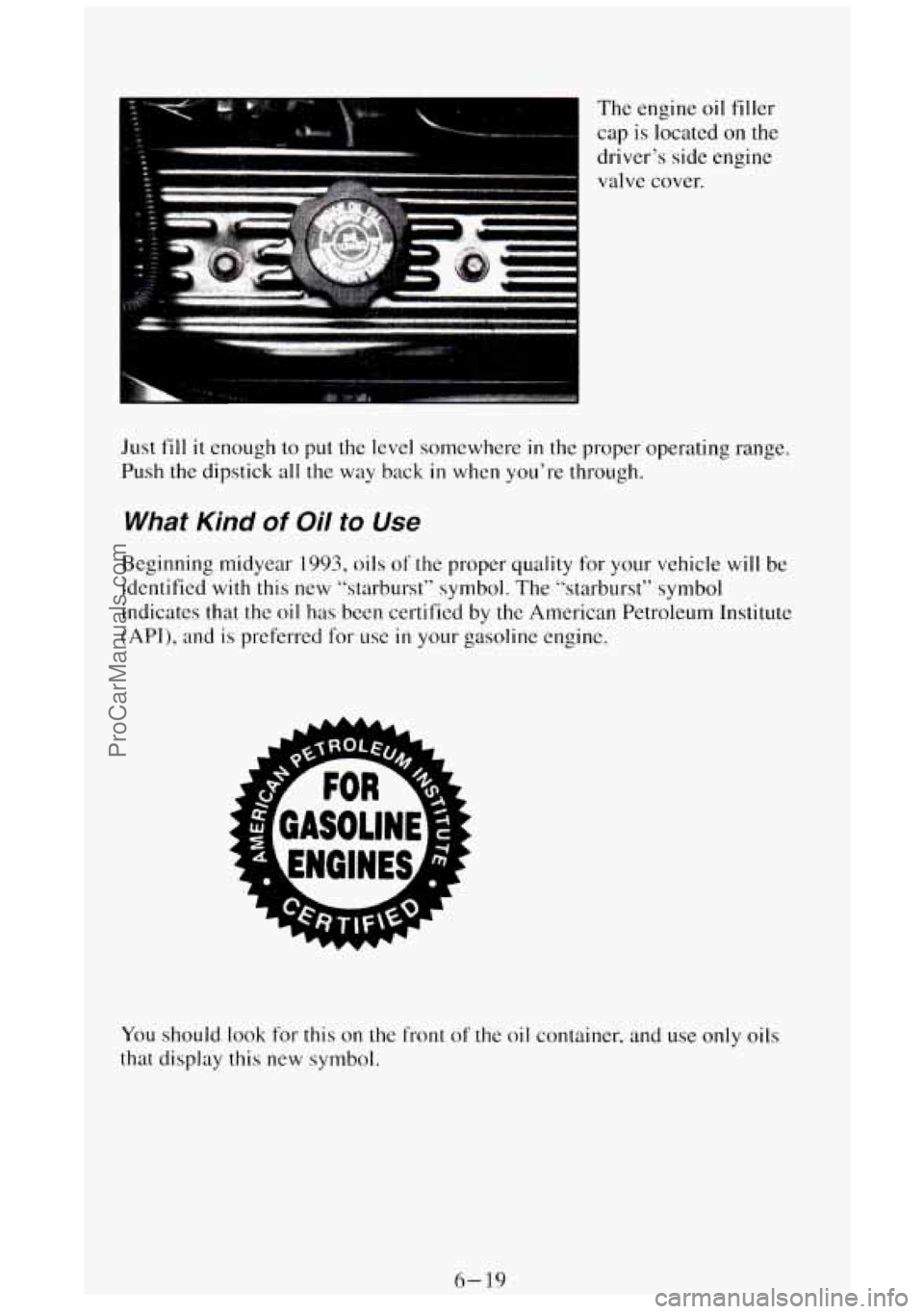 GMC SIERRA 1994 Owners Manual The engine oil filler
cap is located on
the
driver’s side engine
valve cover.
Just
fill it enough to put the level somewhere in the proper operating range.
Push the dipstick all the w GMC SIERRA 1994 Owners Manual The engine oil filler
cap is located on
the
driver’s side engine
valve cover.
Just
fill it enough to put the level somewhere in the proper operating range.
Push the dipstick all the w