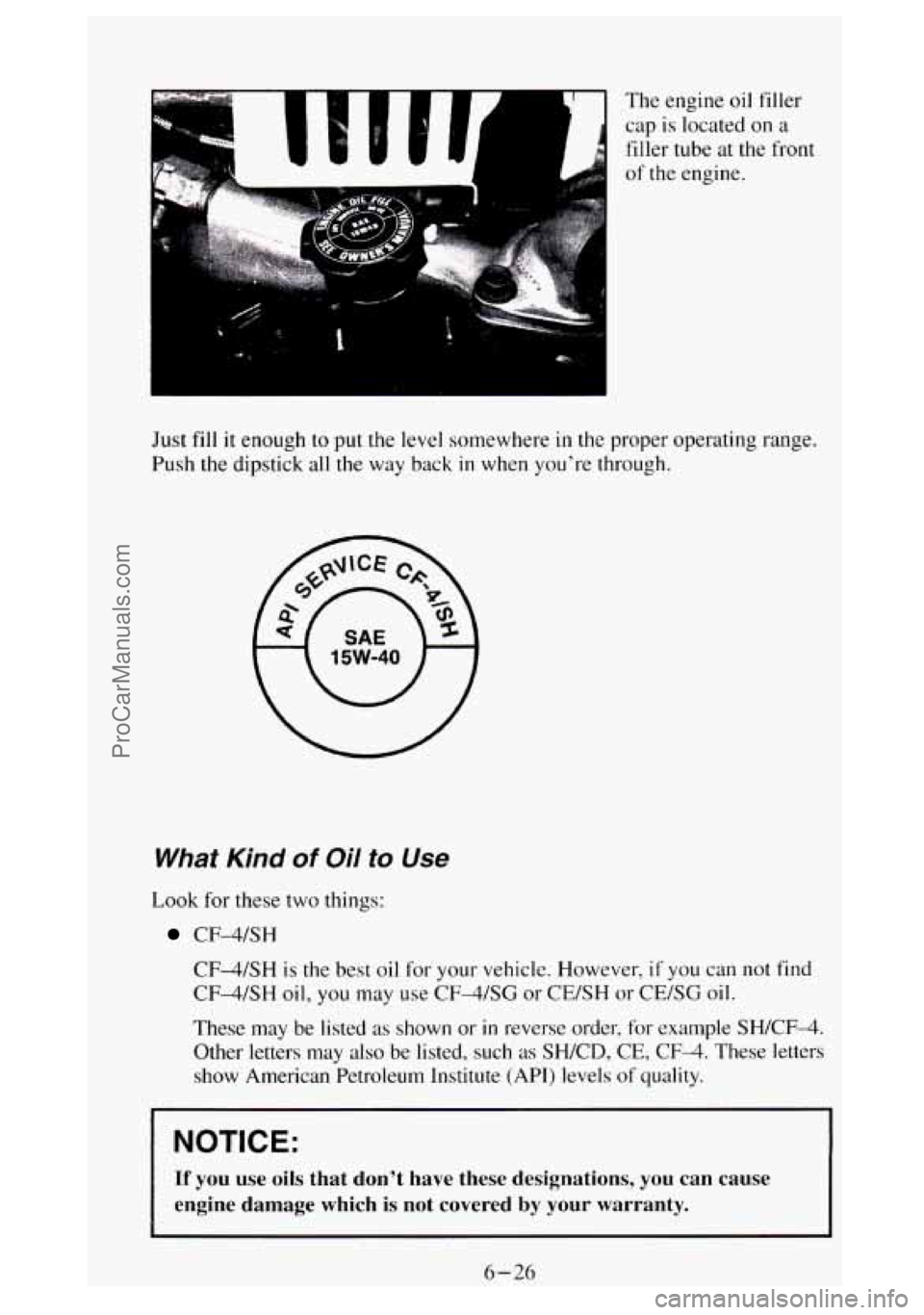 GMC SIERRA 1994 Owners Manual The engine oil filler
cap
is located on a
filler tube at the front
of the engine.
Just fill it enough to put the level somewhere
in the proper operating range.
Push
the dipstick all the GMC SIERRA 1994 Owners Manual The engine oil filler
cap
is located on a
filler tube at the front
of the engine.
Just fill it enough to put the level somewhere
in the proper operating range.
Push
the dipstick all the