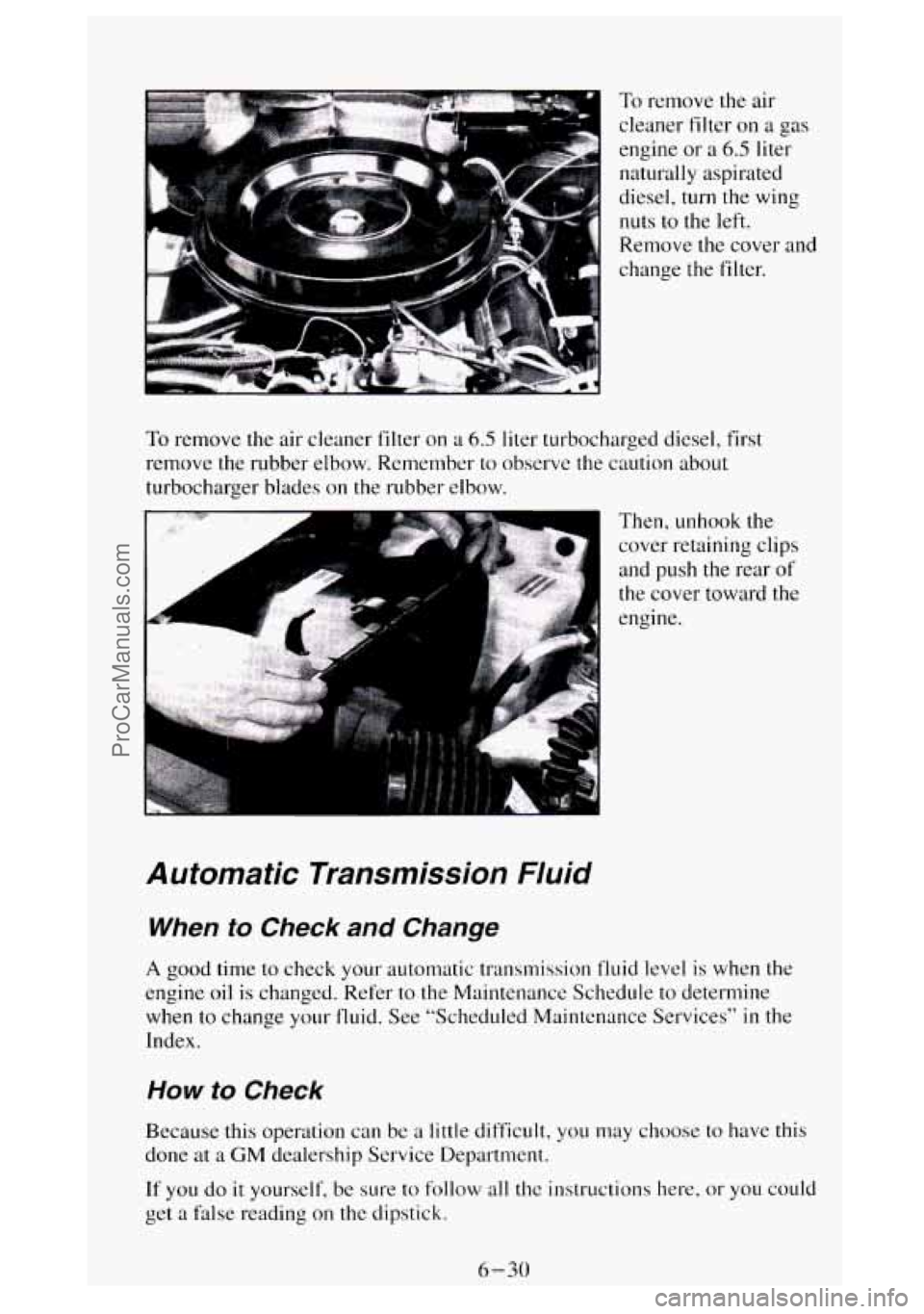 GMC SIERRA 1994 Owners Manual .-. -1 To remove the air
cleaner filter on
a gas
engine or a 6.5 liter
naturally aspirated
diesel,
turn the wing
nuts to the left.
Remove the cover and
change the filter.
Then, unhoo GMC SIERRA 1994 Owners Manual .-. -1 To remove the air
cleaner filter on
a gas
engine or a 6.5 liter
naturally aspirated
diesel,
turn the wing
nuts to the left.
Remove the cover and
change the filter.
Then, unhoo