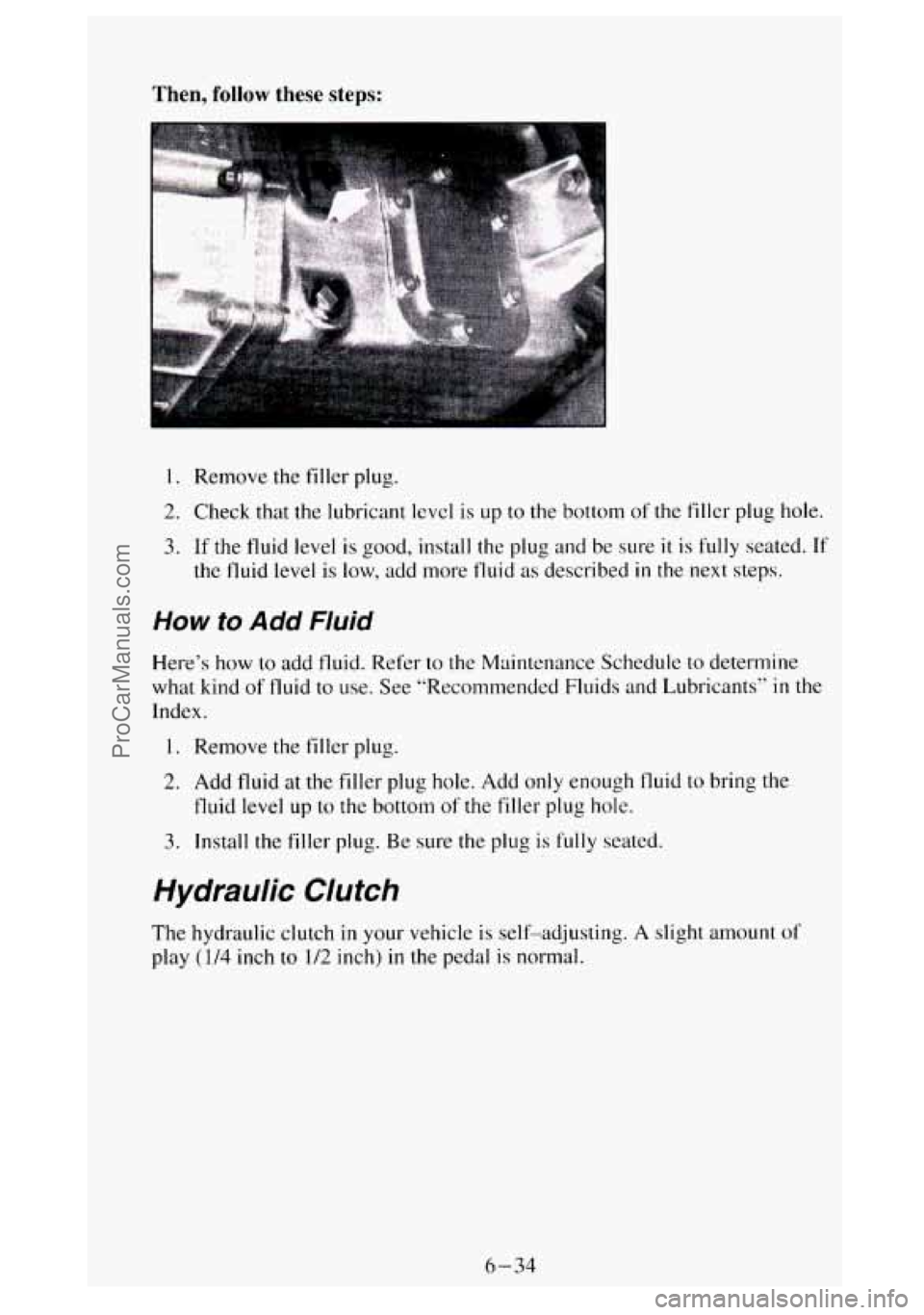 GMC SIERRA 1994 Owners Manual Then, follow these steps:
I. Remove the filler plug.
2. Check that the lubricant level is up to the bottom of the filler plug hole.
3. If the fluid level is good, install the plug and be GMC SIERRA 1994 Owners Manual Then, follow these steps:
I. Remove the filler plug.
2. Check that the lubricant level is up to the bottom of the filler plug hole.
3. If the fluid level is good, install the plug and be