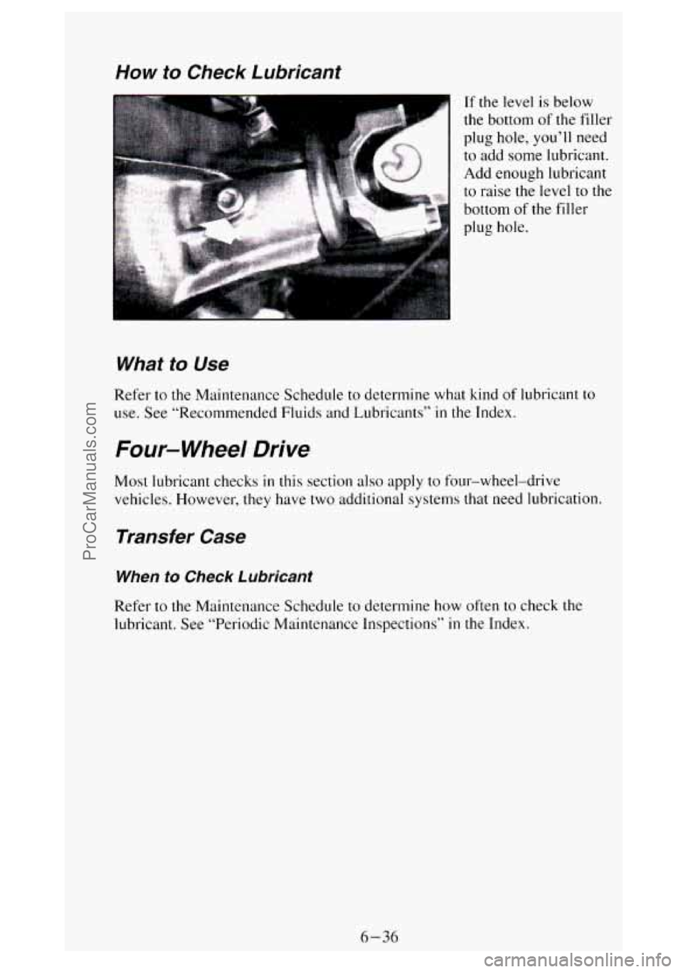 GMC SIERRA 1994 Owners Manual How to Check Lubricant
If the level is below
the bottom
of the filler
plug hole, you’ll need
to add some lubricant.
Add enough lubricant
to raise the level
to the
bottom of the fill GMC SIERRA 1994 Owners Manual How to Check Lubricant
If the level is below
the bottom
of the filler
plug hole, you’ll need
to add some lubricant.
Add enough lubricant
to raise the level
to the
bottom of the fill