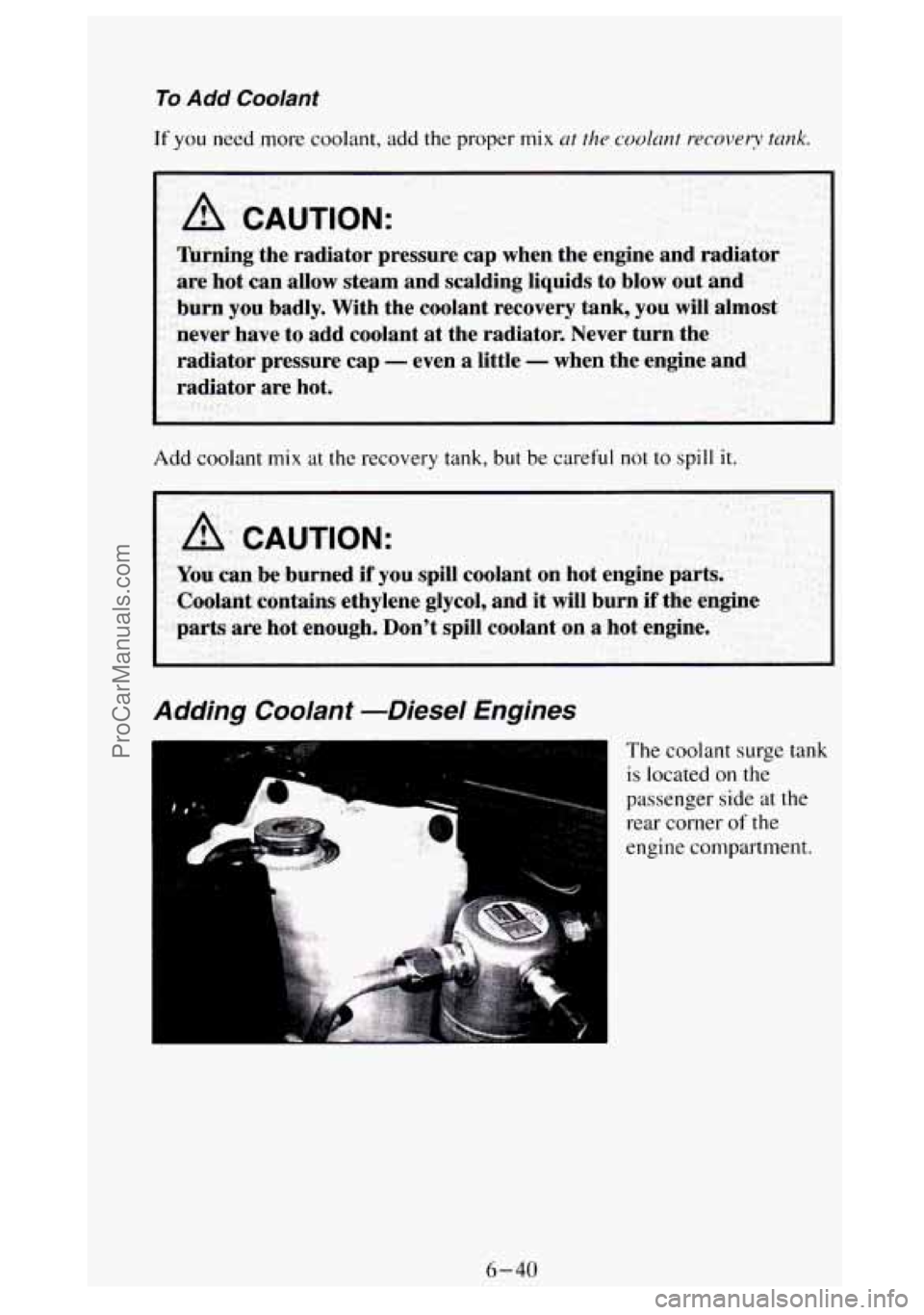 GMC SIERRA 1994 Owners Manual To Add Coolant
If you need more coolant, add the proper mix at the coolant recovery tunk.
A CAUTION:
Turning the radiator pressure cap when the engine and radiator
are hot can allow steam GMC SIERRA 1994 Owners Manual To Add Coolant
If you need more coolant, add the proper mix at the coolant recovery tunk.
A CAUTION:
Turning the radiator pressure cap when the engine and radiator
are hot can allow steam