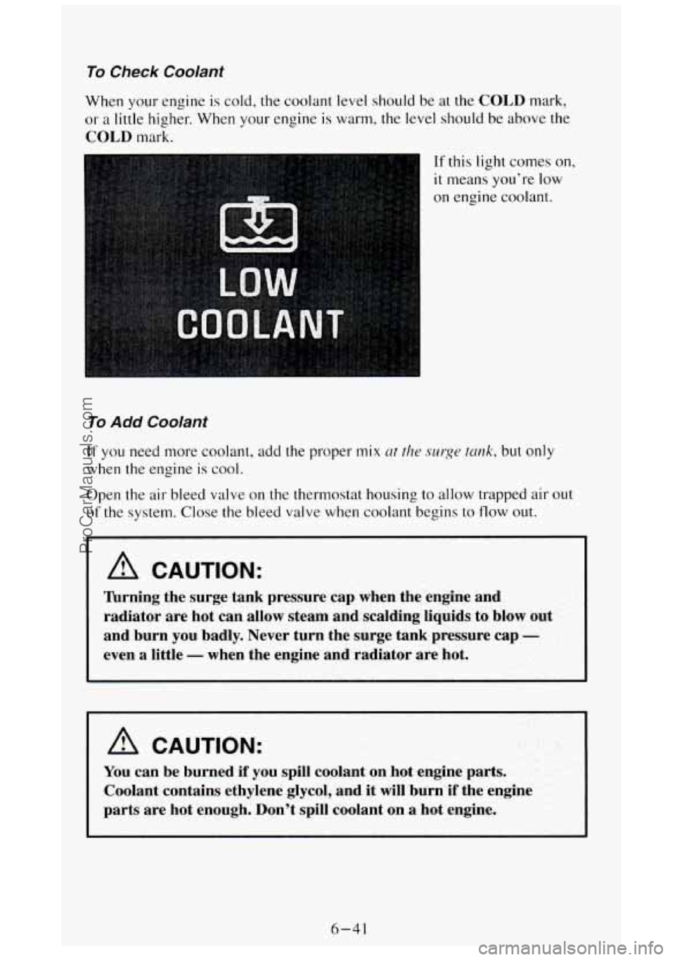 GMC SIERRA 1994 Owners Manual To Check Coolant
When your engine is cold, the coolant level should be at the COLD mark,
or a little higher. When your engine is warm, the level should be above the
COLD mark.
If this light GMC SIERRA 1994 Owners Manual To Check Coolant
When your engine is cold, the coolant level should be at the COLD mark,
or a little higher. When your engine is warm, the level should be above the
COLD mark.
If this light