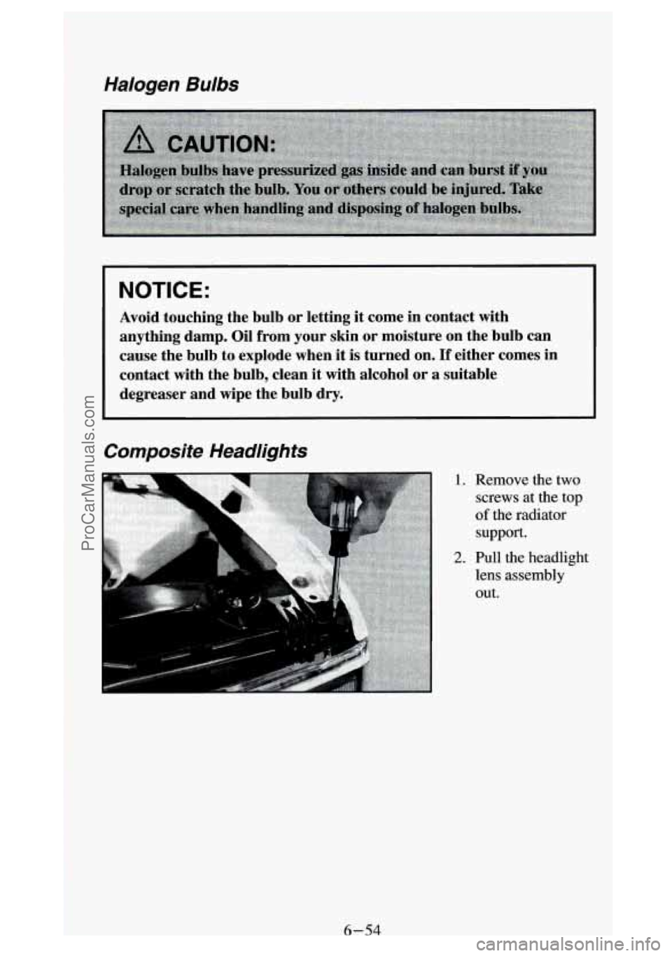 GMC SIERRA 1994 Owners Manual Halogen Bulbs
NOTICE:
Avoid touching the bulb or letting it come in contact with
anything damp. Oil from your skin or moisture on the bulb can
cause the bulb to explode when it is t GMC SIERRA 1994 Owners Manual Halogen Bulbs
NOTICE:
Avoid touching the bulb or letting it come in contact with
anything damp. Oil from your skin or moisture on the bulb can
cause the bulb to explode when it is t