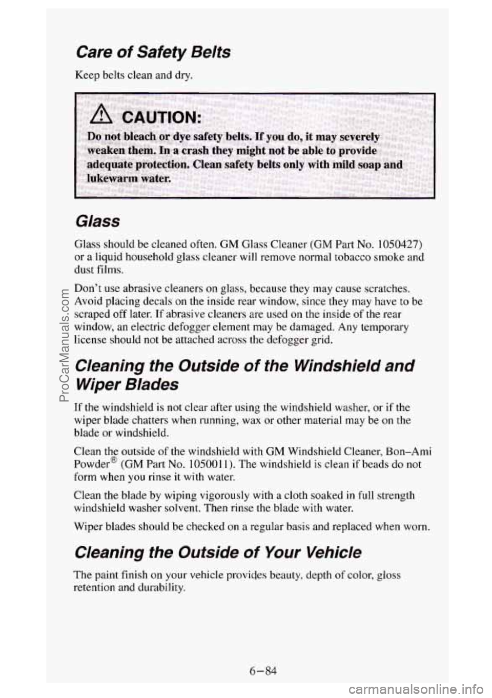 GMC SIERRA 1994 Owners Manual Care of Safety Belts
Keep belts clean and dry.
Glass
Glass should be cleaned often. GM Glass Cleaner (GM Part No. 1050427)
or a liquid household glass cleaner will remove normal tobacco smo GMC SIERRA 1994 Owners Manual Care of Safety Belts
Keep belts clean and dry.
Glass
Glass should be cleaned often. GM Glass Cleaner (GM Part No. 1050427)
or a liquid household glass cleaner will remove normal tobacco smo
