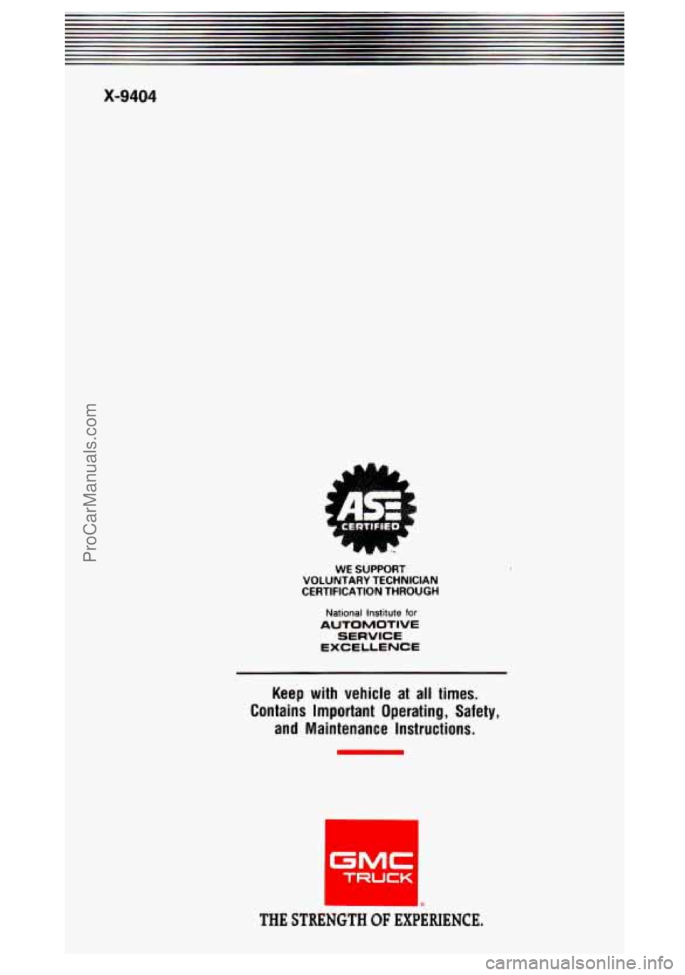 GMC SIERRA 1994 Owners Manual X-9404
WE SUPPORT VOLUNTARY TECHNICIAN
CERTIFICATION THROUGH
National Institute for
AUTOMOTIVE
SERVICE
EXCELLENCE
Keep with vehicle at all times.
Contains Important Operating, Safety, GMC SIERRA 1994 Owners Manual X-9404
WE SUPPORT VOLUNTARY TECHNICIAN
CERTIFICATION THROUGH
National Institute for
AUTOMOTIVE
SERVICE
EXCELLENCE
Keep with vehicle at all times.
Contains Important Operating, Safety,