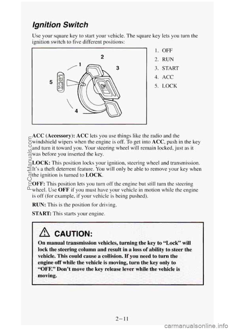 GMC SIERRA 1994 Repair Manual Ignition Switch
Use your square key to start your vehicle. The square key lets you turn the
ignition switch to
five different positions:
I 2
5
Q
3
1. OFF
2. RUN
3. START
4. ACC
5. LOC GMC SIERRA 1994 Repair Manual Ignition Switch
Use your square key to start your vehicle. The square key lets you turn the
ignition switch to
five different positions:
I 2
5
Q
3
1. OFF
2. RUN
3. START
4. ACC
5. LOC