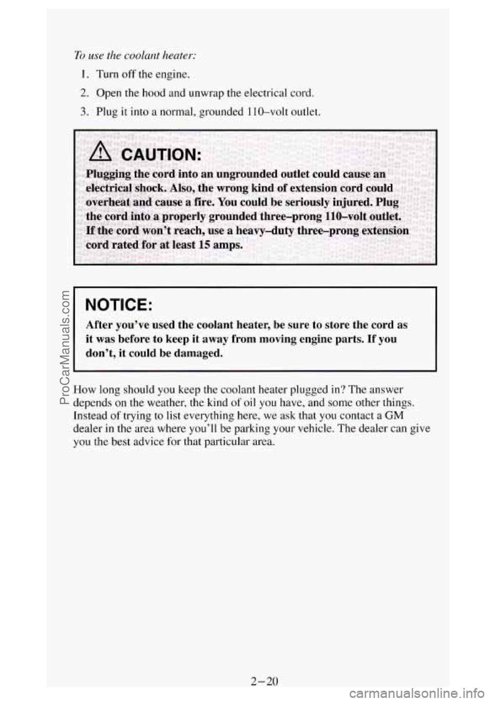 GMC SIERRA 1994 Manual PDF To use the coolant heater: 
1. Turn off the engine. 
2. Open  the hood  and unwrap  the electrical  cord. 
3. Plug  it into a normal, grounded 1 10-volt outlet. 
NOTICE: 
After  you’ve  used  the  c