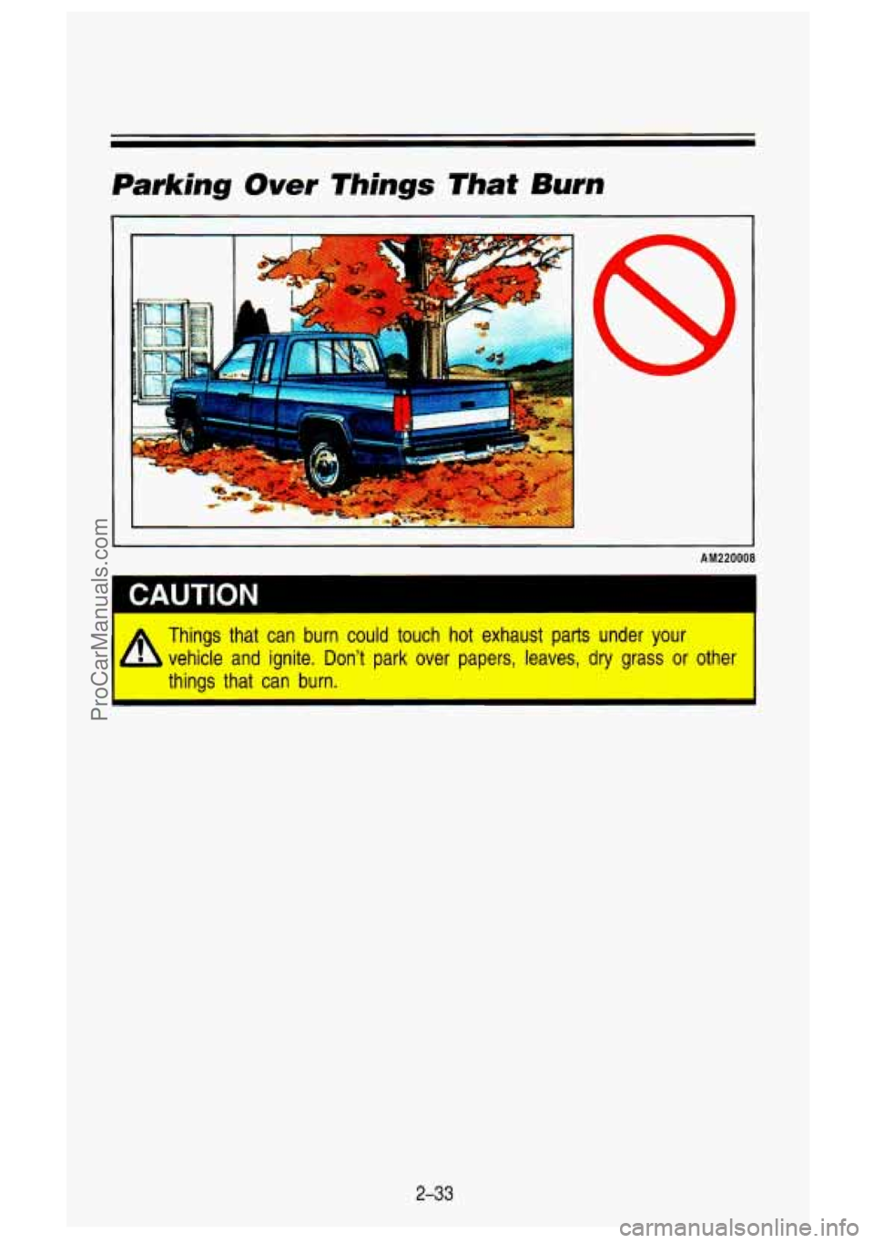 GMC SIERRA 1993 Owners Manual Parking Over Things That Burn
I&
A
-*! -- -
8
I AM220008
CAUTION
A Things that can burn could touch hot exhaust parts under your
vehicle
and ignite. Dont park over papers, leaves, dry GMC SIERRA 1993 Owners Manual Parking Over Things That Burn
I&
A
-*! -- -
8
I AM220008
CAUTION
A Things that can burn could touch hot exhaust parts under your
vehicle
and ignite. Dont park over papers, leaves, dry
